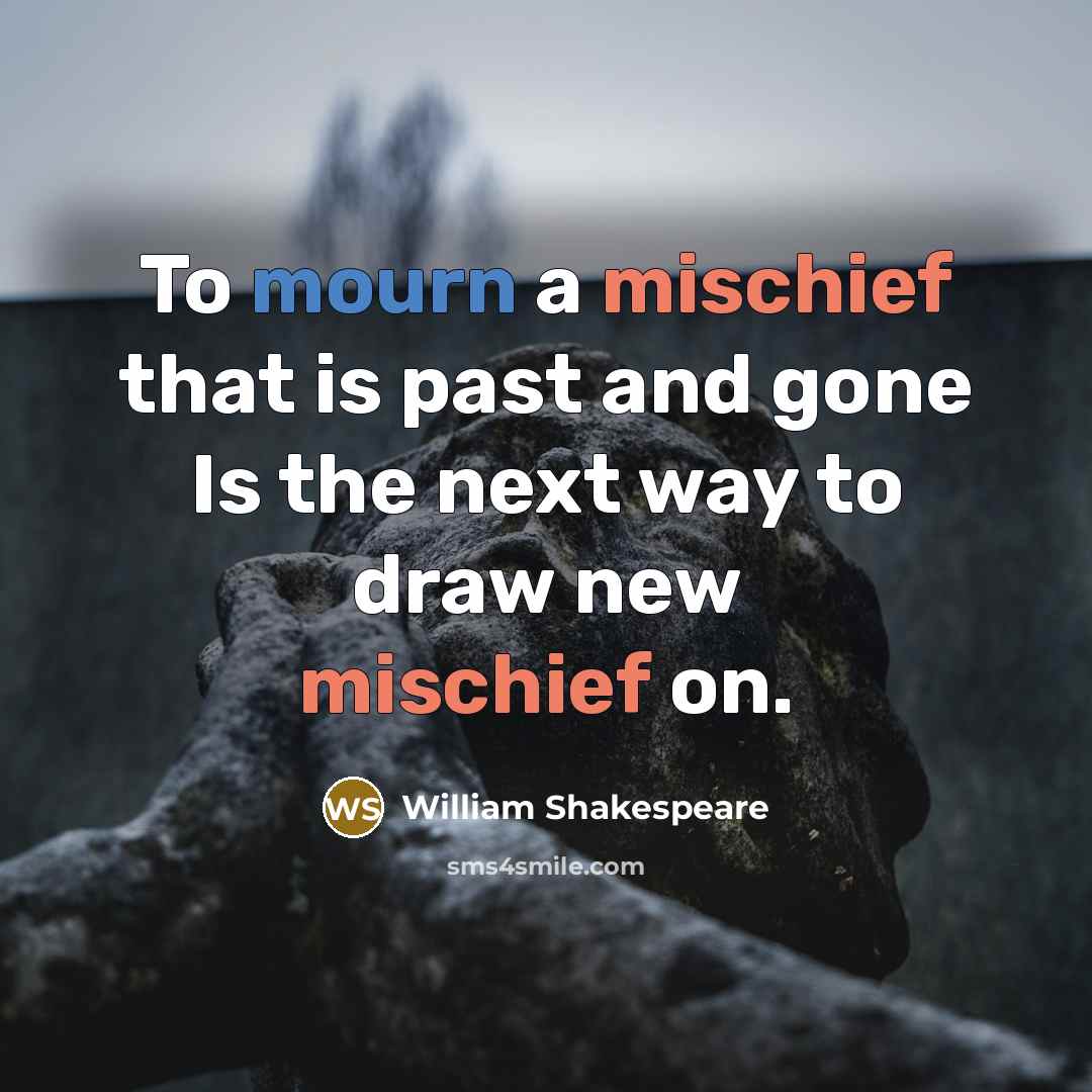 “To mourn a mischief that is past and gone Is the next way to draw new mischief on.” quote by William Shakespeare