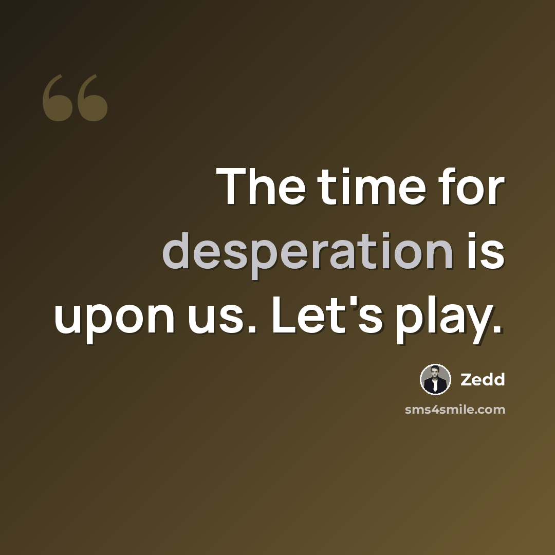 “The time for desperation is upon us. Let's play.” quote by Zedd