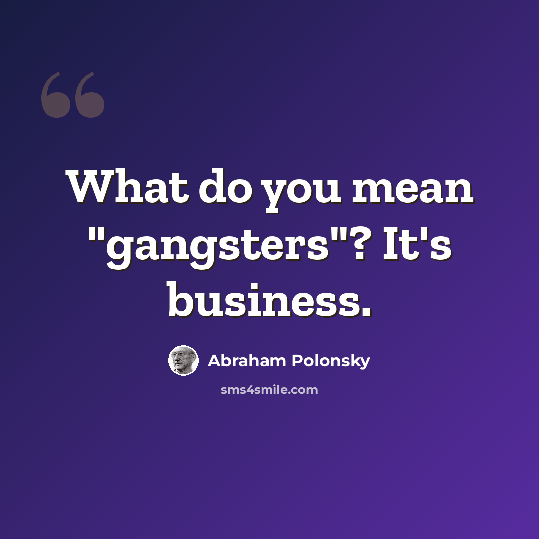 “What do you mean "gangsters"? It's business.” quote by Abraham Polonsky