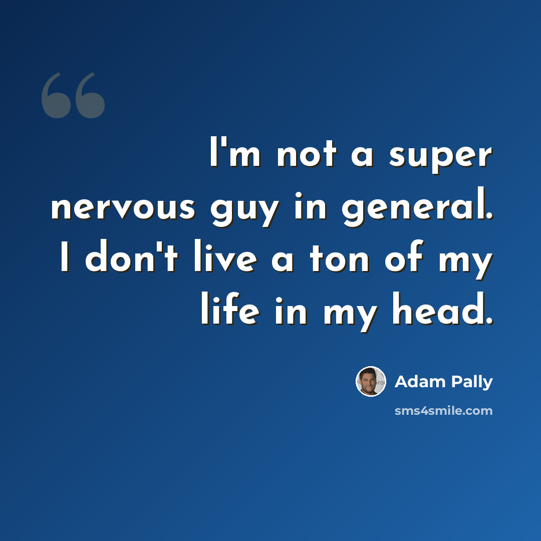 “I'm not a super nervous guy in general. I don't live a ton of my life in my head.” quote by Adam Pally