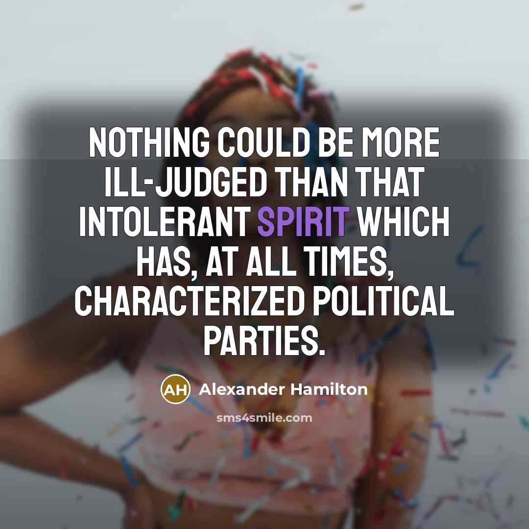 “Nothing could be more ill-judged than that intolerant spirit which has, at all times, characterized political parties.” quote by Alexander Hamilton