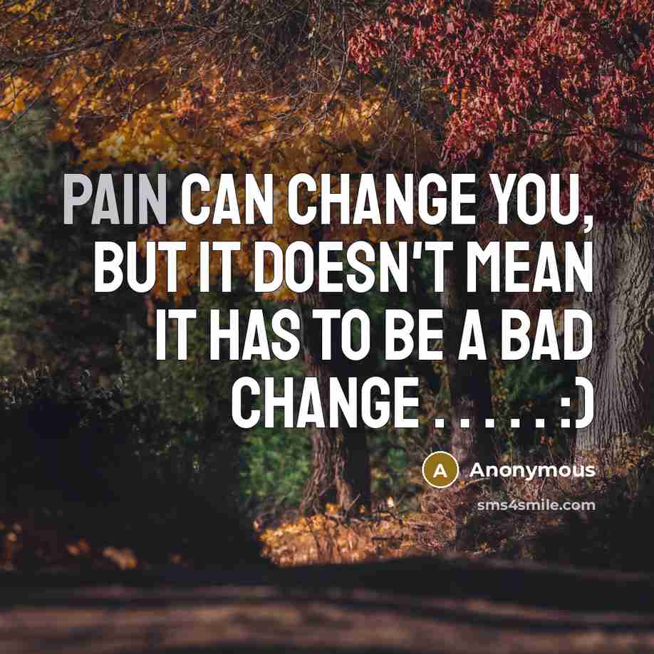 “Pain can change you, but it doesn't mean it has to be a bad change . . . . . :)” quote by Anonymous