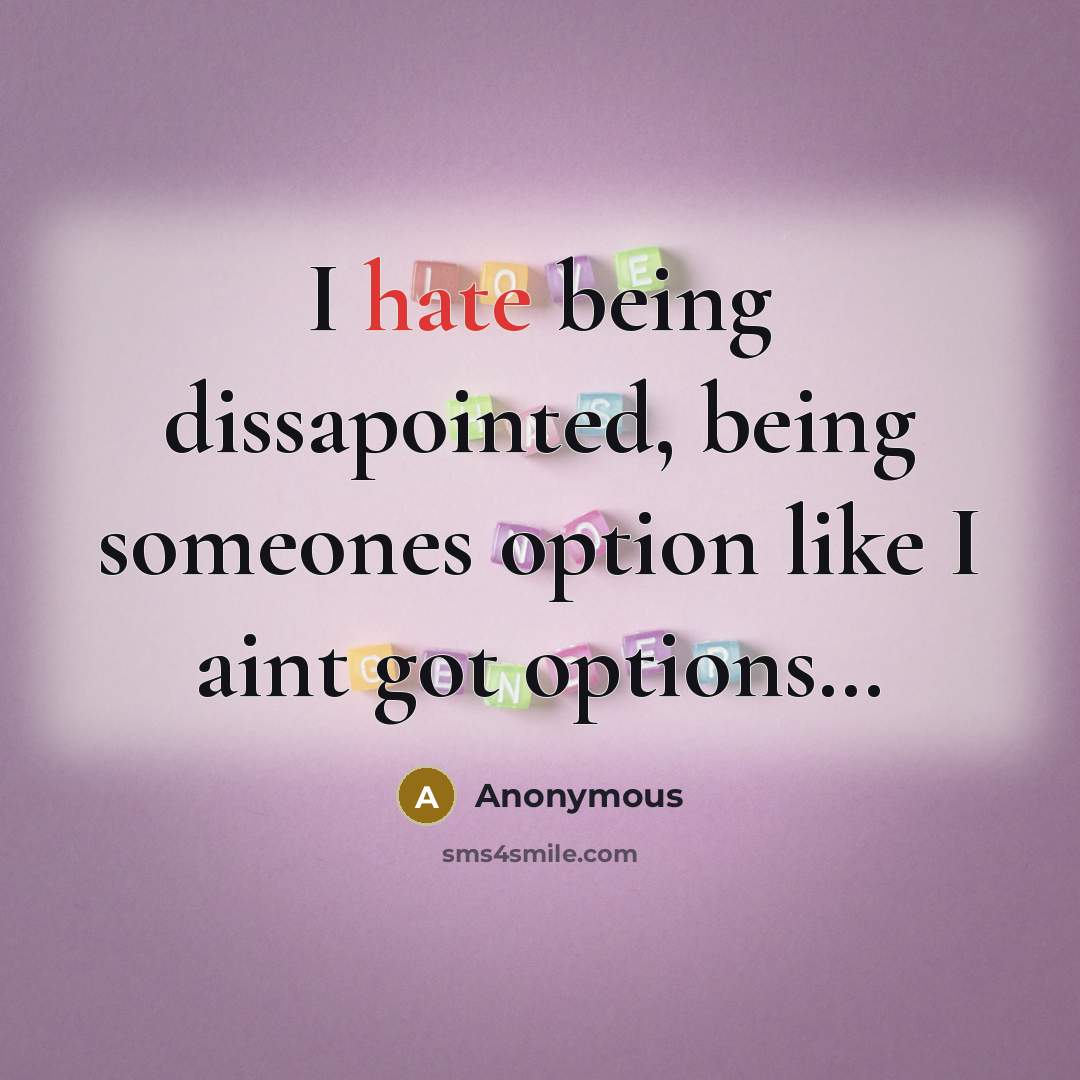 “I hate being dissapointed, being someones option like I aint got options…” quote by Anonymous