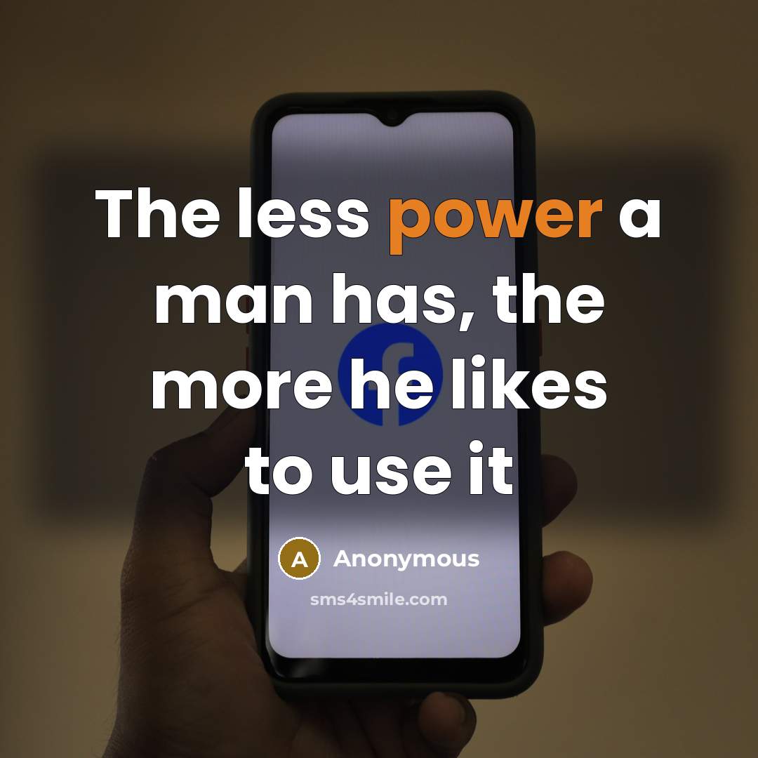 “The less power a man has, the more he likes to use it” quote by Anonymous