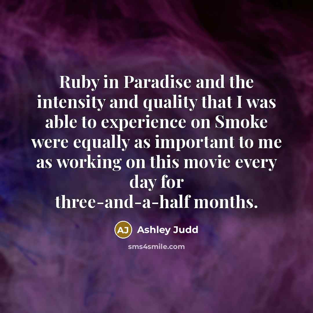 “Ruby in Paradise and the intensity and quality that I was able to experience on Smoke were equally as important to me as working on this movie every day for three-and-a-half months.” quote by Ashley Judd