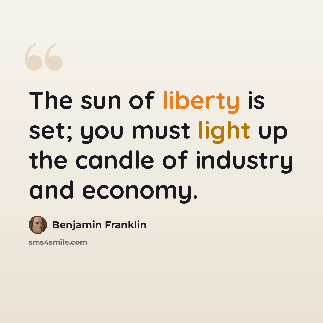 “The sun of liberty is set; you must light up the candle of industry and economy.” quote by Benjamin Franklin