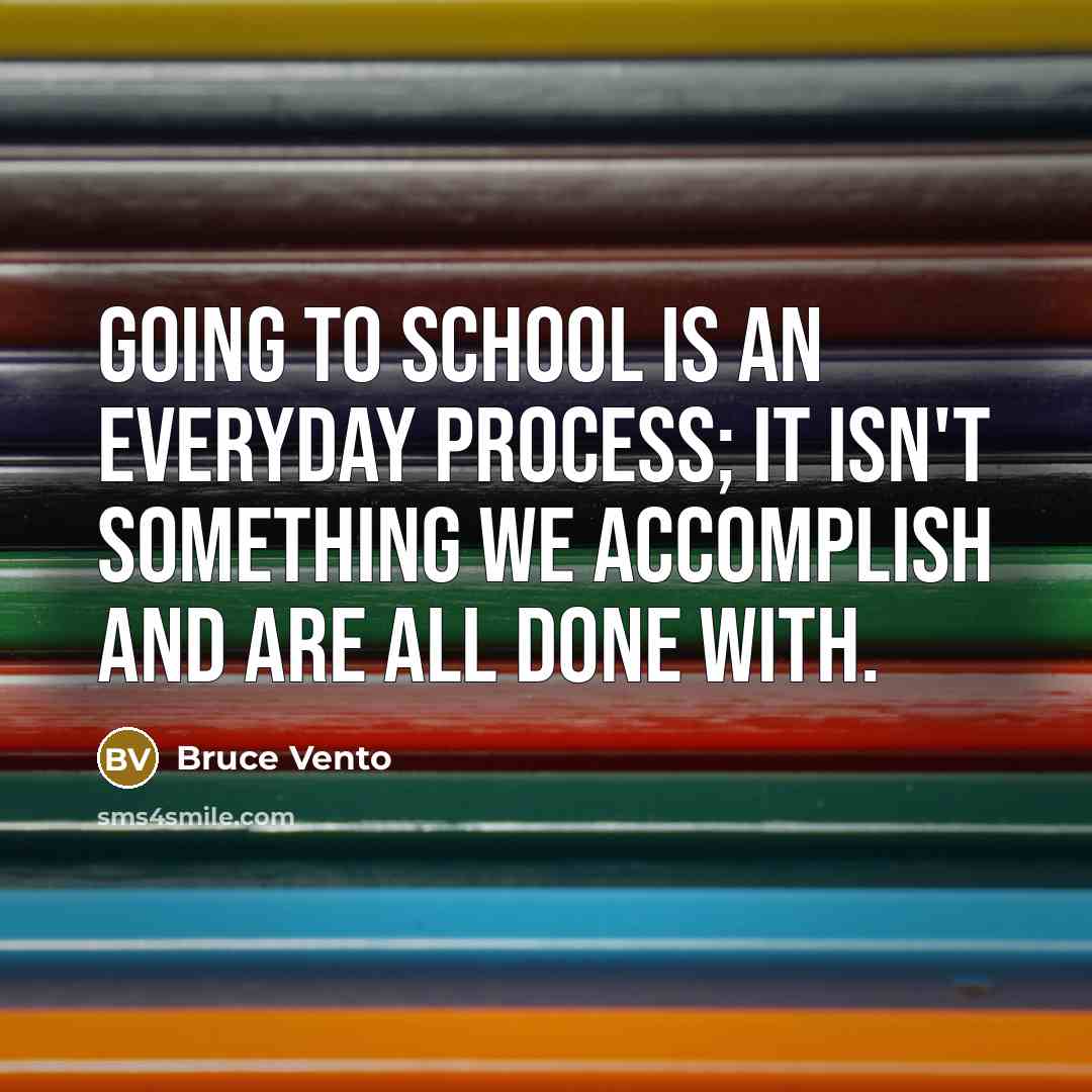 “Going to school is an everyday process; it isn't something we accomplish and are all done with.” quote by Bruce Vento