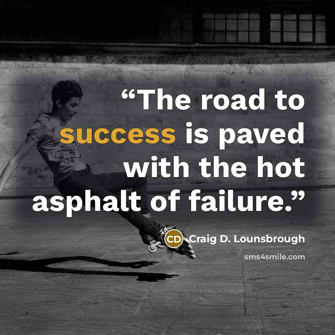 “The road to success is paved with the hot asphalt of failure.” quote by Craig D. Lounsbrough