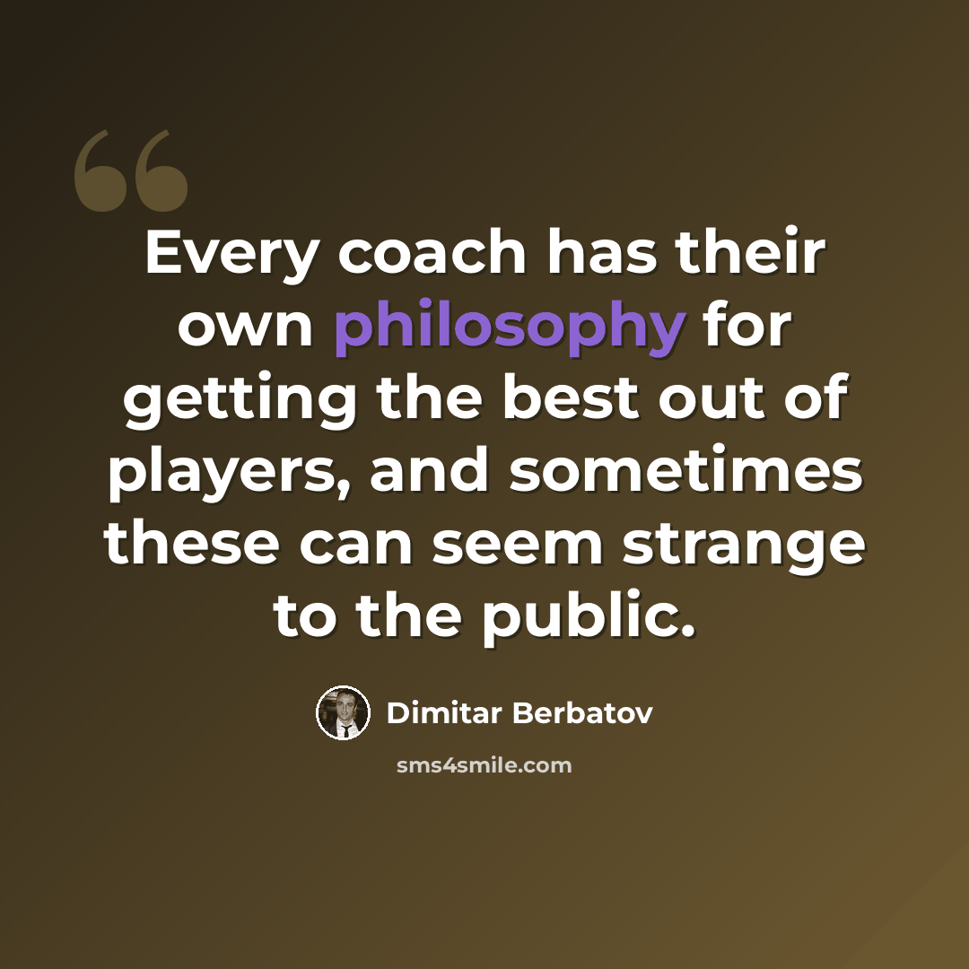 “Every coach has their own philosophy for getting the best out of players, and sometimes these can seem strange to the public.” quote by Dimitar Berbatov