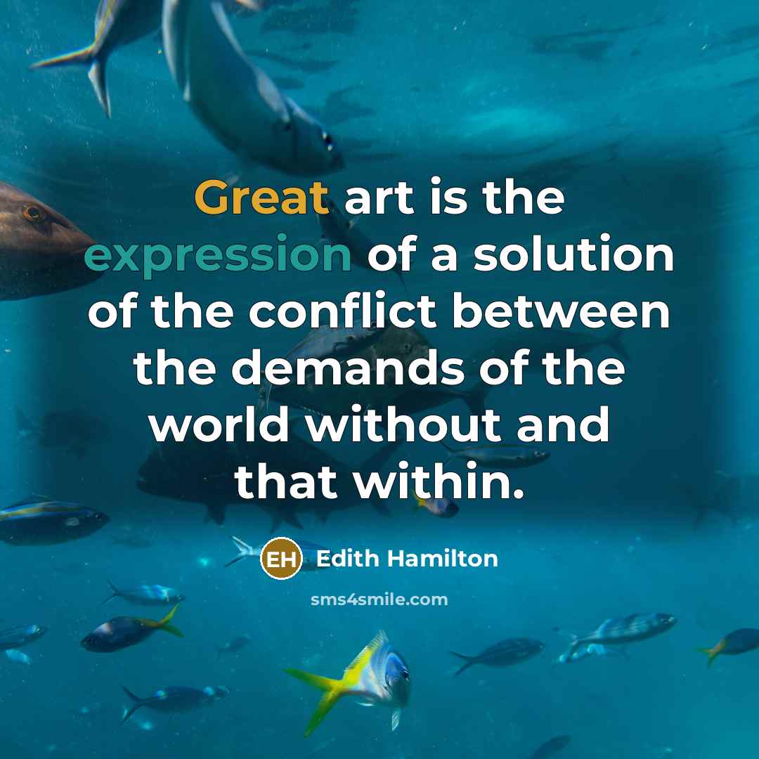 “Great art is the expression of a solution of the conflict between the demands of the world without and that within.” quote by Edith Hamilton