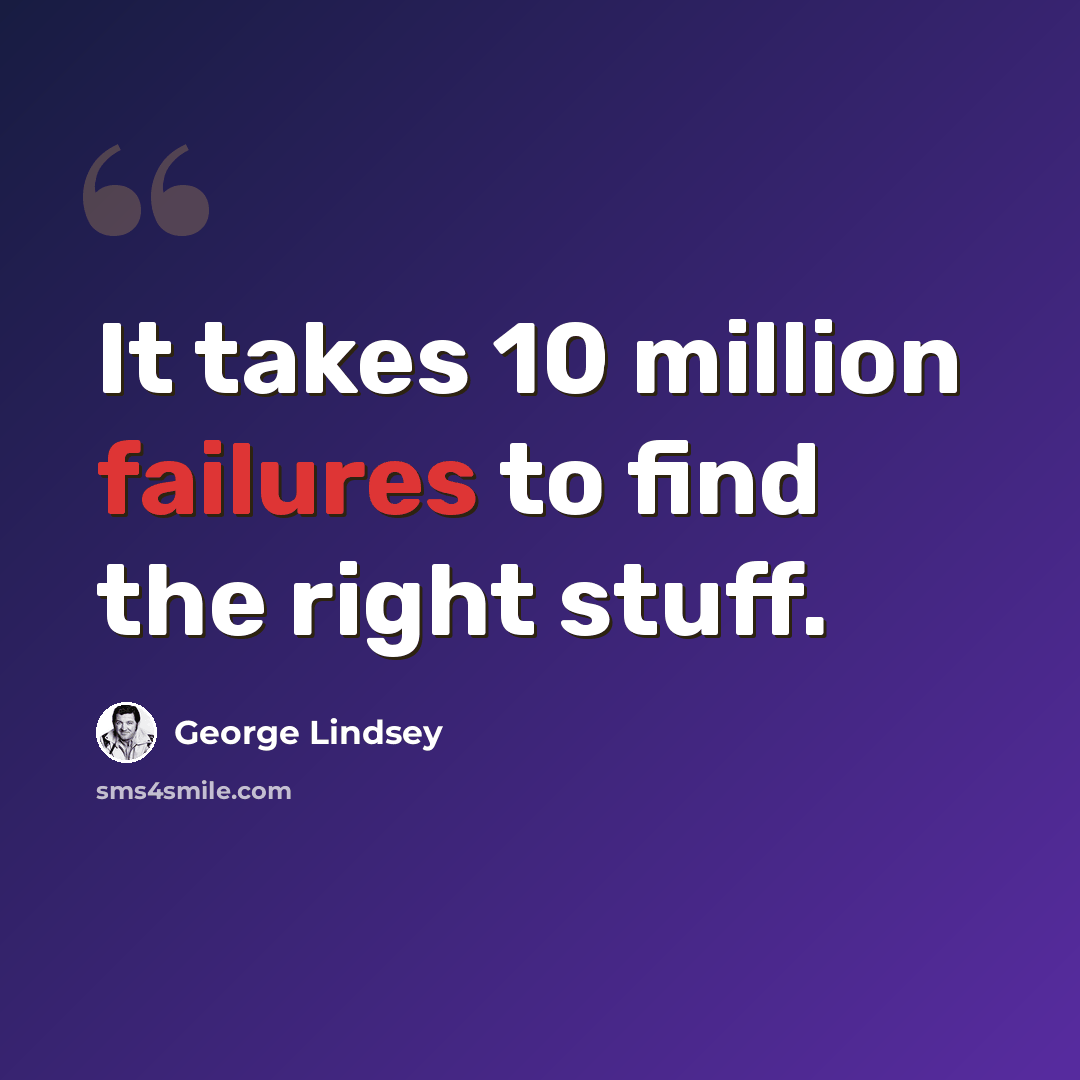 “It takes 10 million failures to find the right stuff.” quote by George Lindsey