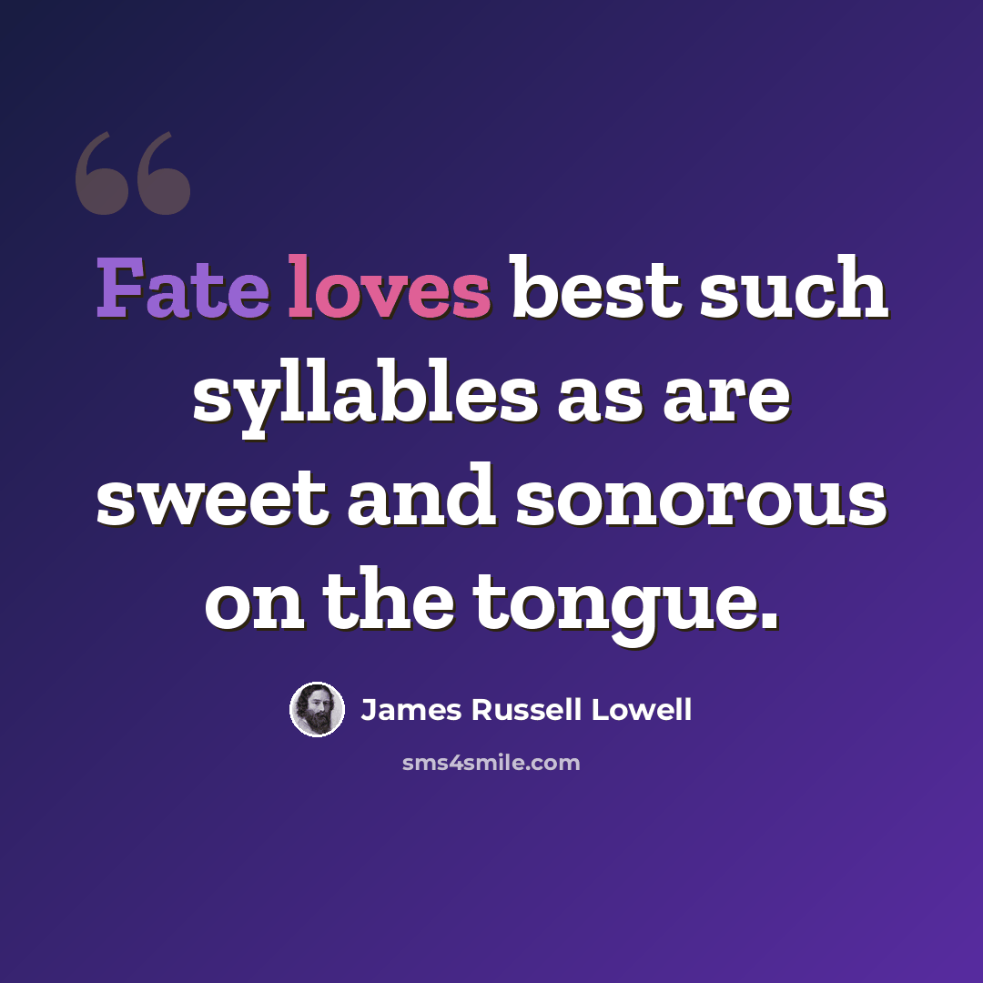 “Fate loves best such syllables as are sweet and sonorous on the tongue.” quote by James Russell Lowell