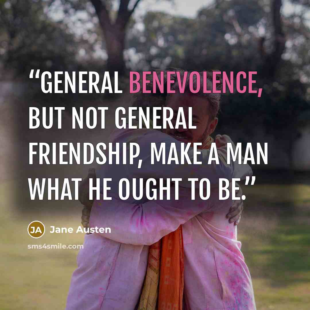 “General benevolence, but not general friendship, make a man what he ought to be.” quote by Jane Austen