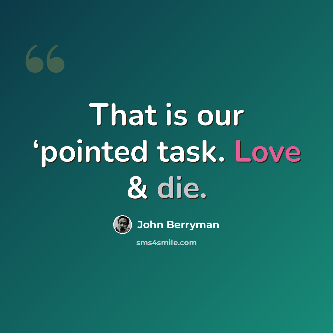 “That is our ‘pointed task. Love & die.” quote by John Berryman