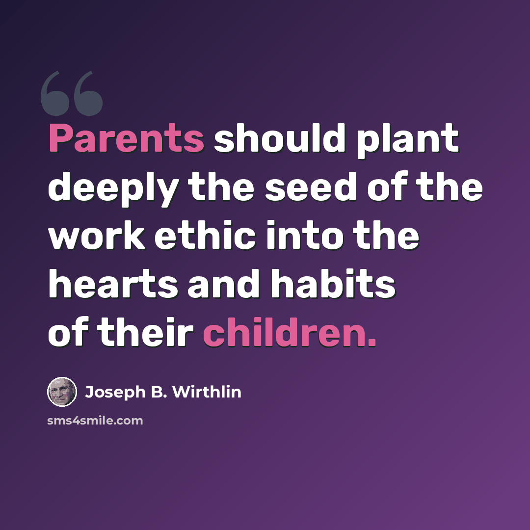 “Parents should plant deeply the seed of the work ethic into the hearts and habits of their children.” quote by Joseph B. Wirthlin