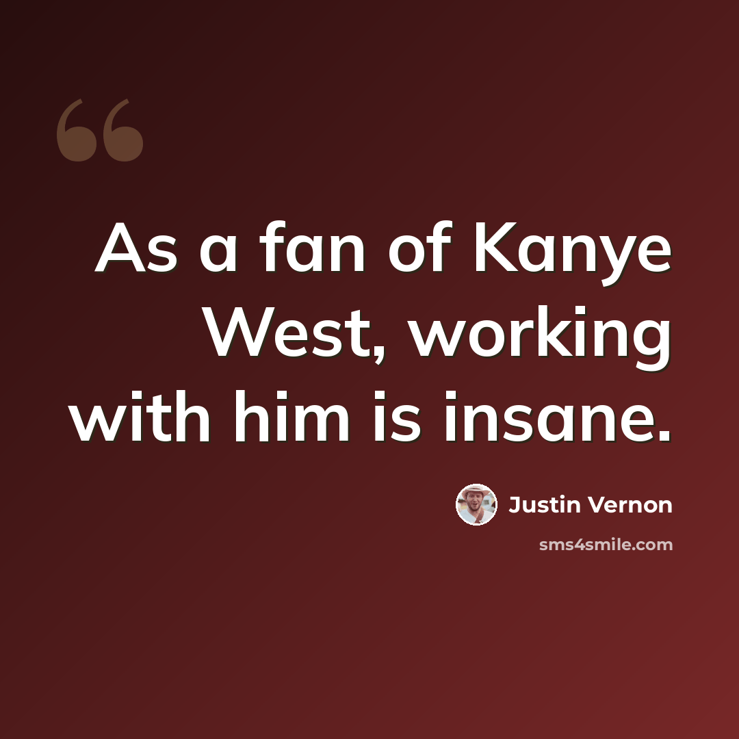 “As a fan of Kanye West, working with him is insane.” quote by Justin Vernon