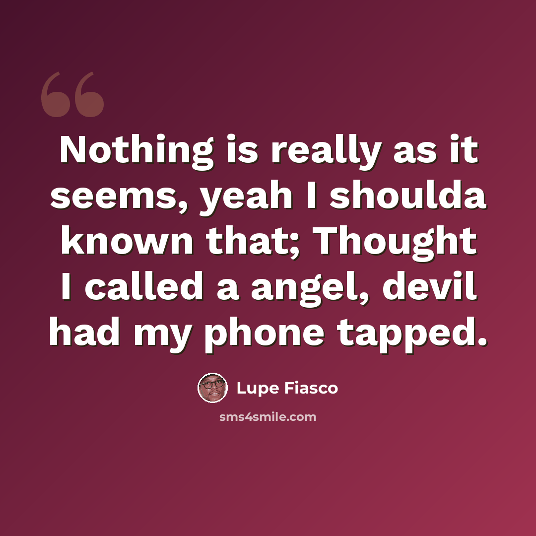 “Nothing is really as it seems, yeah I shoulda known that; Thought I called a angel, devil had my phone tapped.” quote by Lupe Fiasco