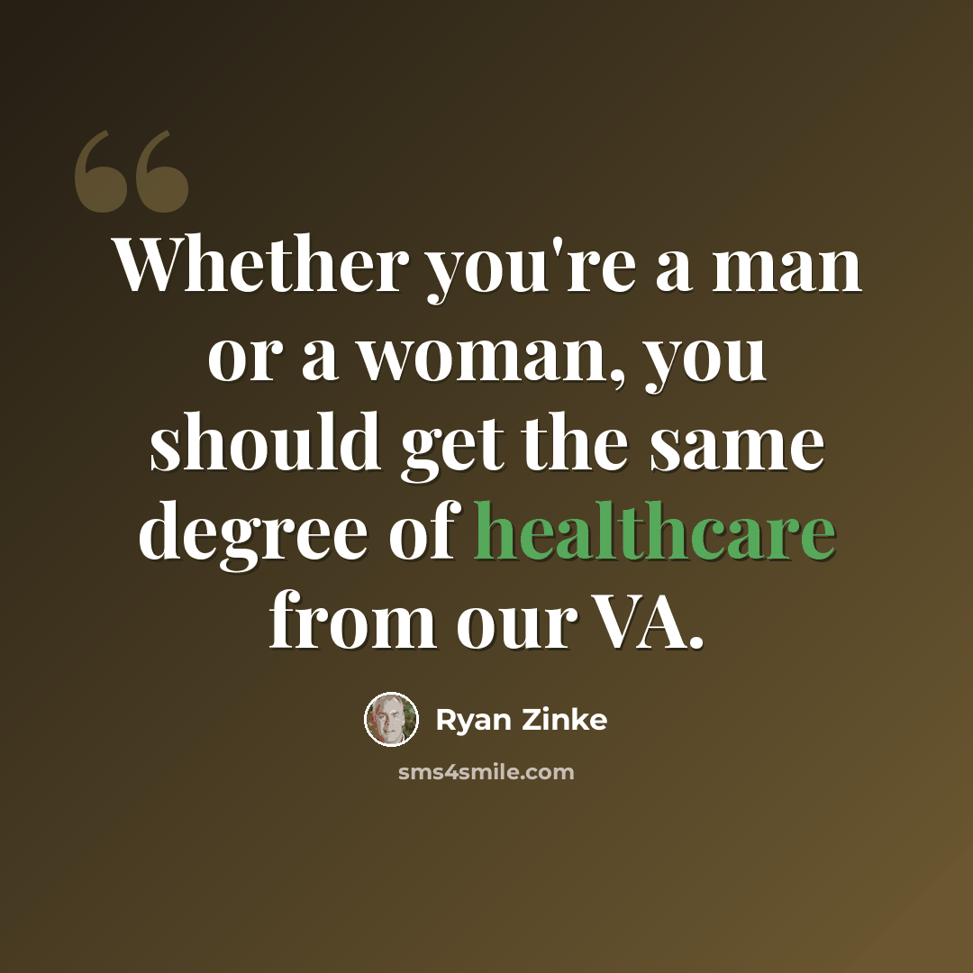 “Whether you're a man or a woman, you should get the same degree of healthcare from our VA.” quote by Ryan Zinke