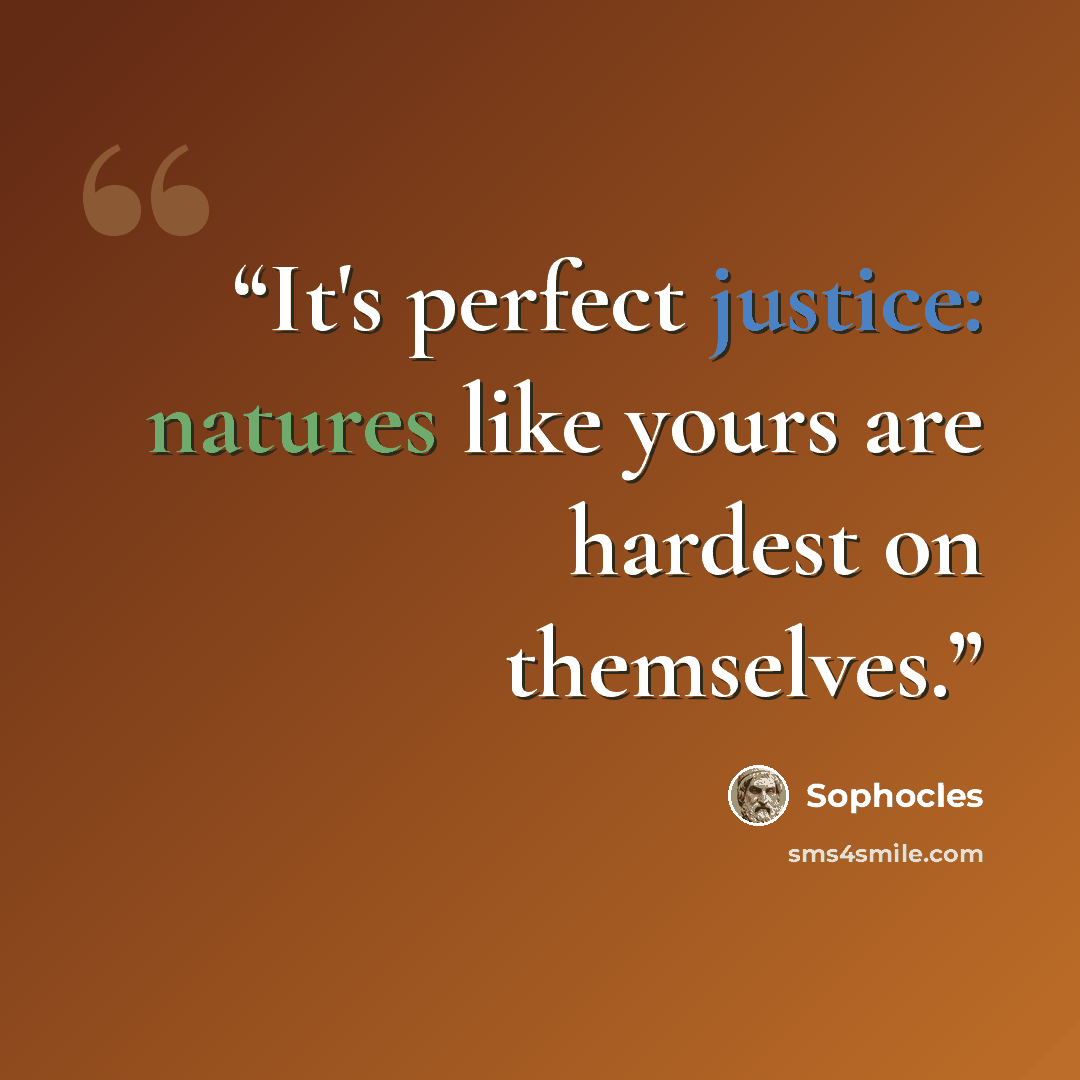 “It's perfect justice: natures like yours are hardest on themselves.” quote by Sophocles