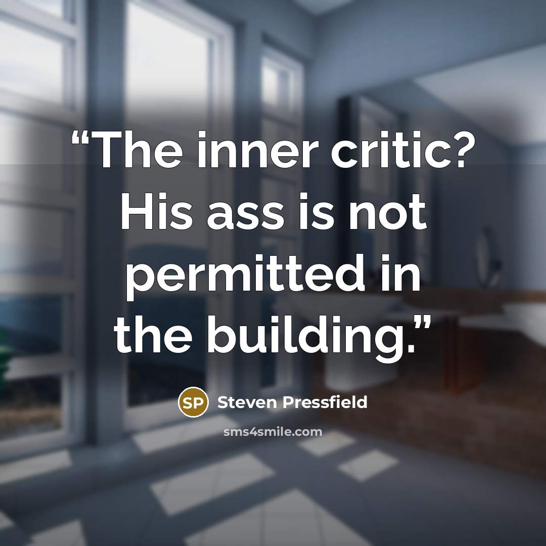 “The inner critic? His ass is not permitted in the building.” quote by Steven Pressfield