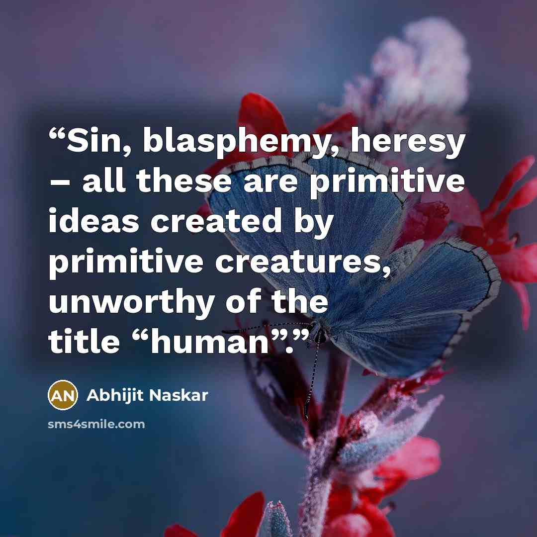 “Sin, blasphemy, heresy – all these are primitive ideas created by primitive creatures, unworthy of the title “human”.” quote by Abhijit Naskar