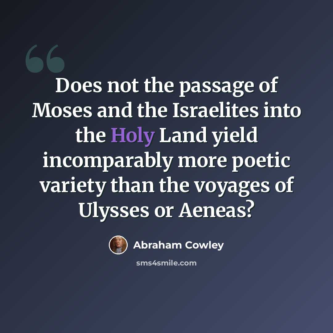 “Does not the passage of Moses and the Israelites into the Holy Land yield incomparably more poetic variety than the voyages of Ulysses or Aeneas?” quote by Abraham Cowley