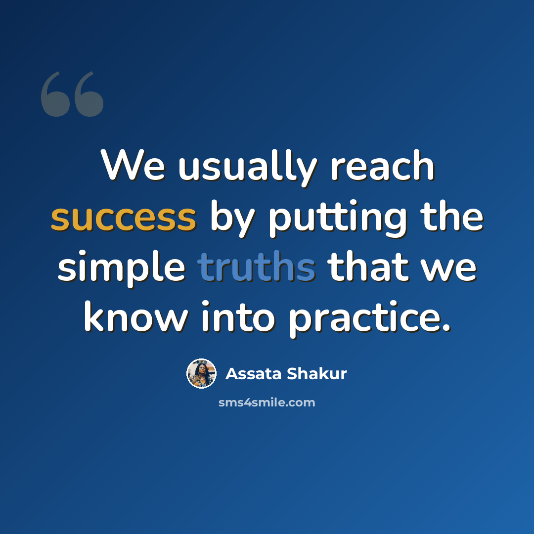 “We usually reach success by putting the simple truths that we know into practice.” quote by Assata Shakur