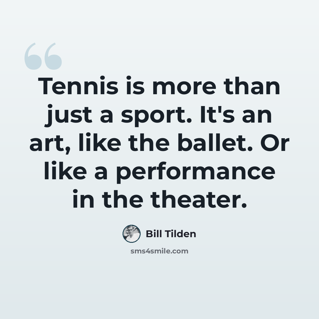“Tennis is more than just a sport. It's an art, like the ballet. Or like a performance in the theater.” quote by Bill Tilden