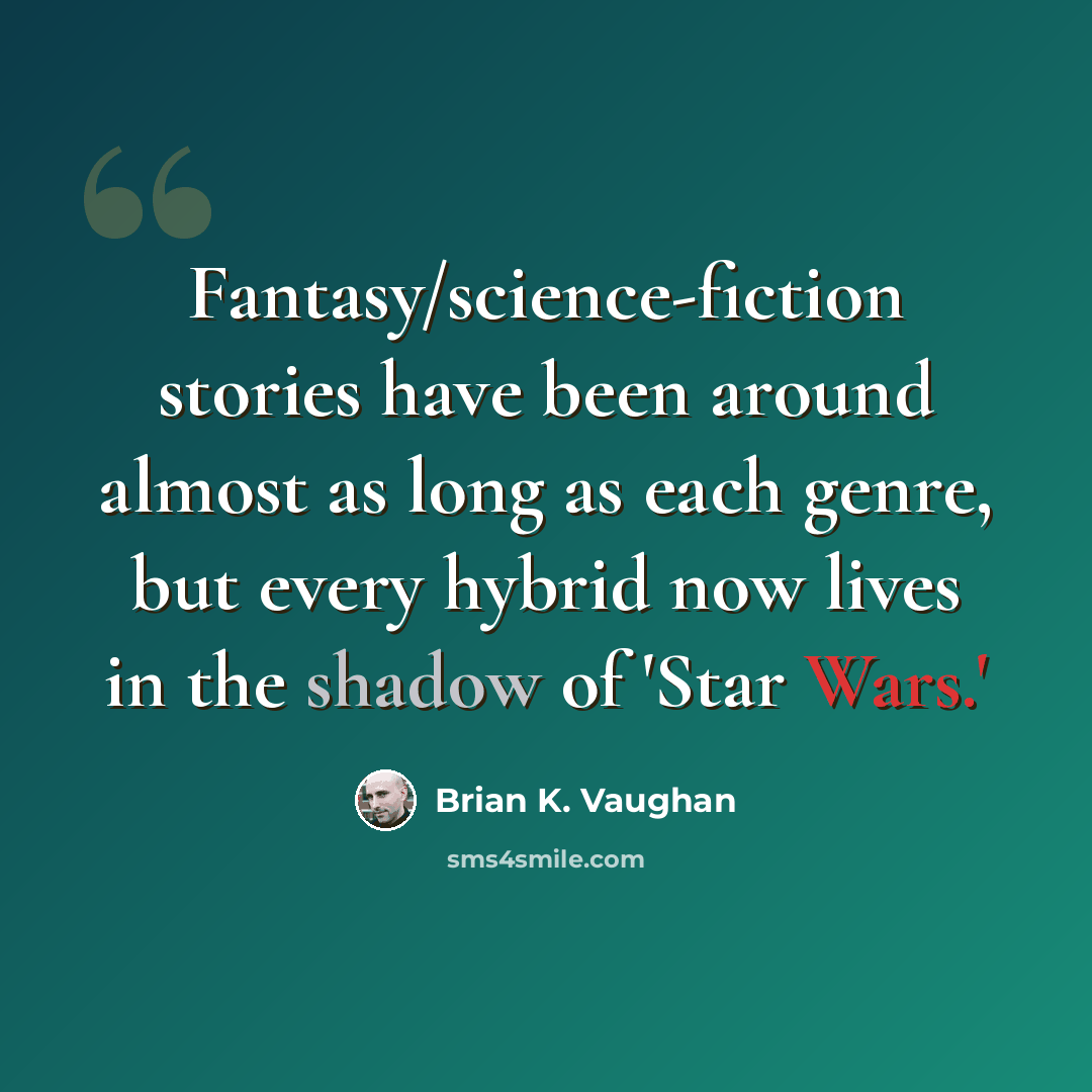 “Fantasy/science-fiction stories have been around almost as long as each genre, but every hybrid now lives in the shadow of 'Star Wars.'” quote by Brian K. Vaughan