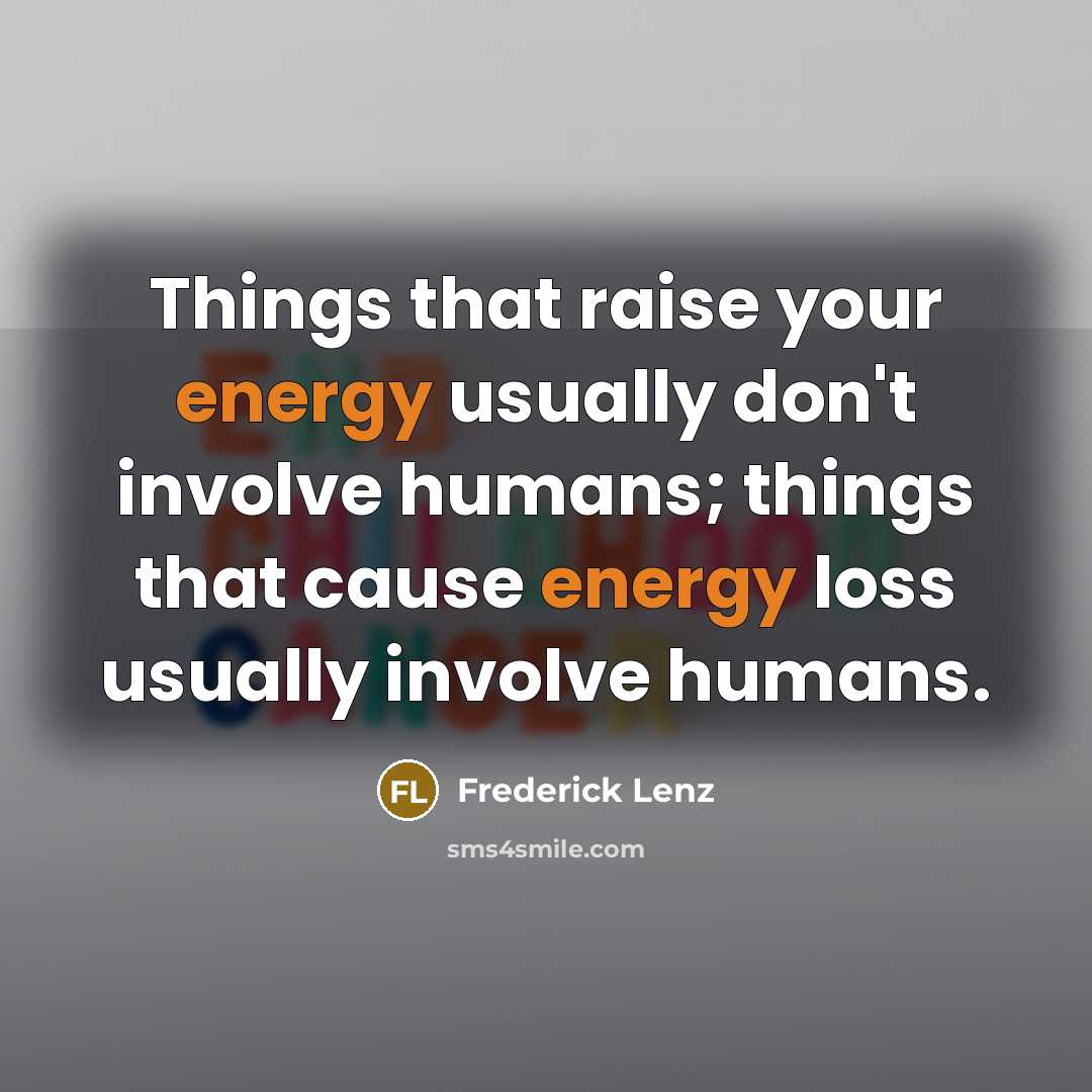 “Things that raise your energy usually don't involve humans; things that cause energy loss usually involve humans.” quote by Frederick Lenz
