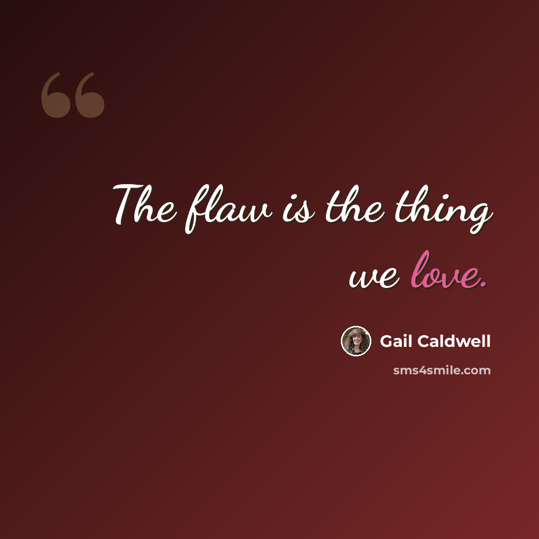 “The flaw is the thing we love.” quote by Gail Caldwell
