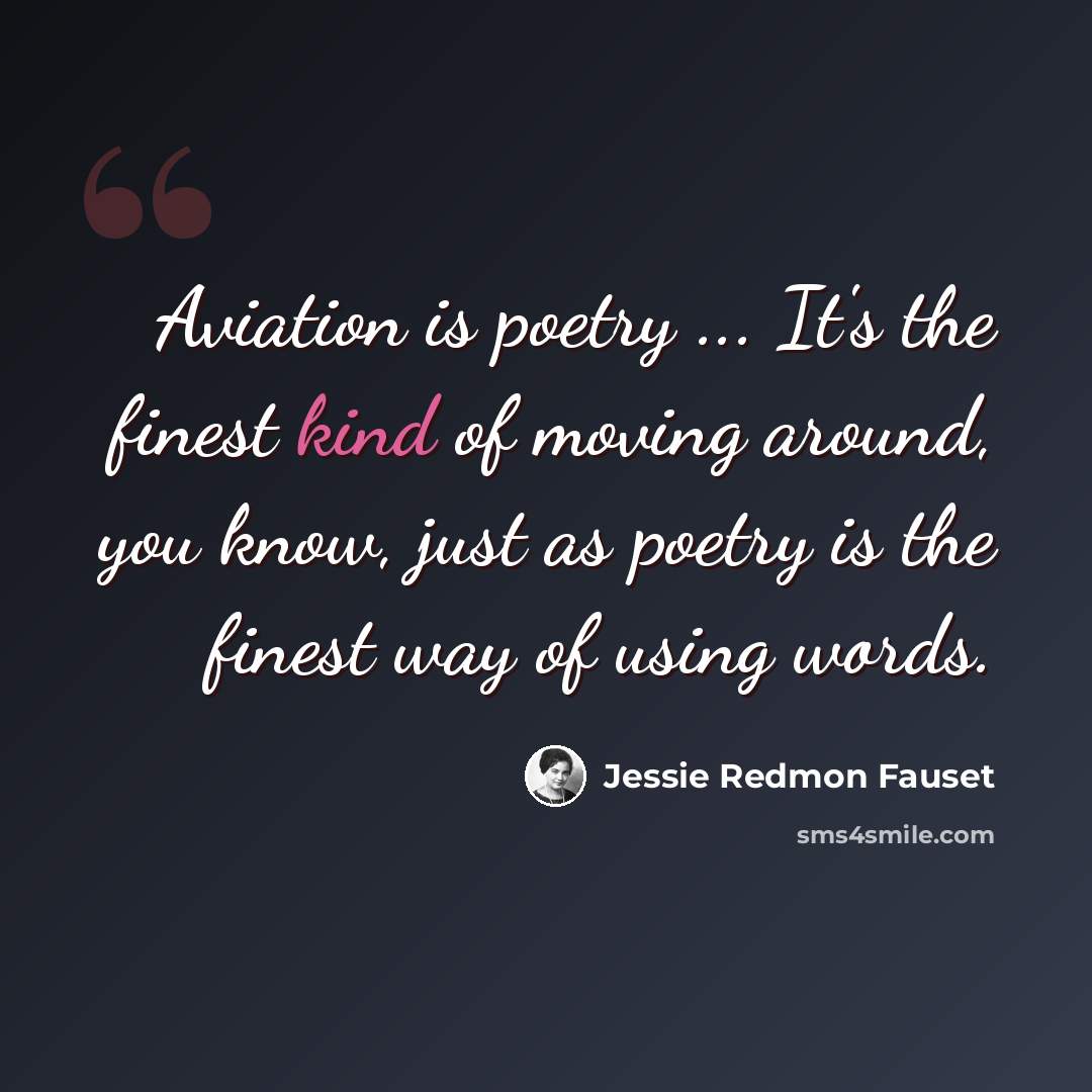 “Aviation is poetry ... It's the finest kind of moving around, you know, just as poetry is the finest way of using words.” quote by Jessie Redmon Fauset
