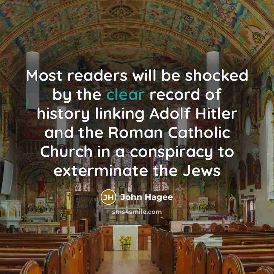 “Most readers will be shocked by the clear record of history linking Adolf Hitler and the Roman Catholic Church in a conspiracy to exterminate the Jews” quote by John Hagee