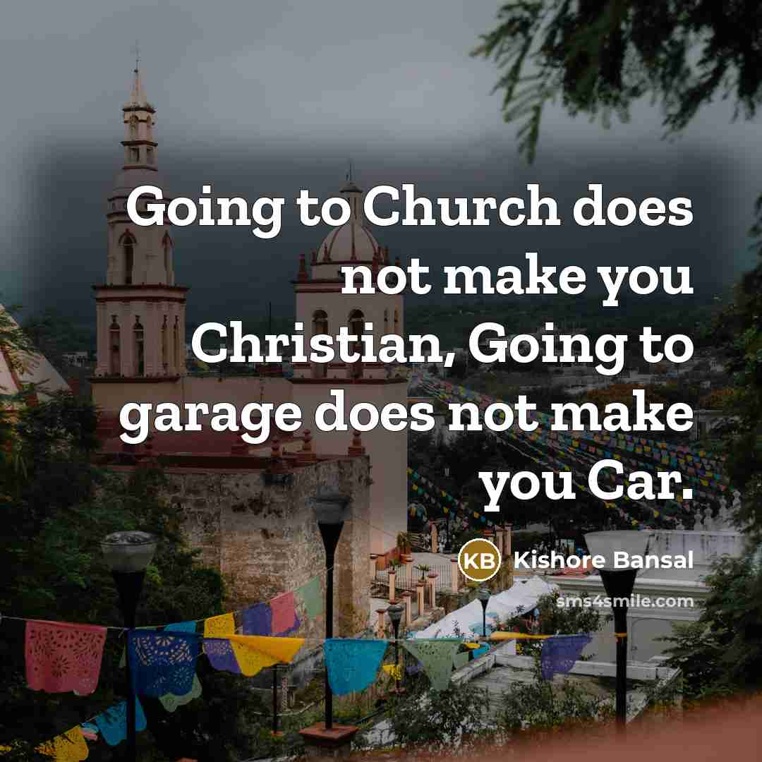 “Going to Church does not make you Christian, Going to garage does not make you Car.” quote by Kishore Bansal