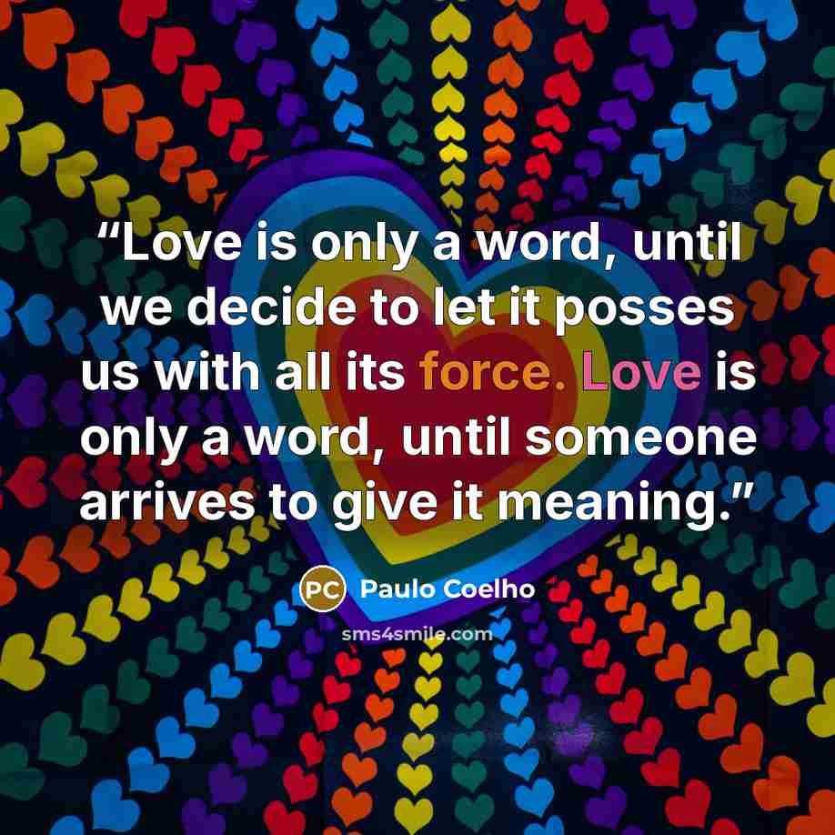 “Love is only a word, until we decide to let it posses us with all its force. Love is only a word, until someone arrives to give it meaning.” quote by Paulo Coelho