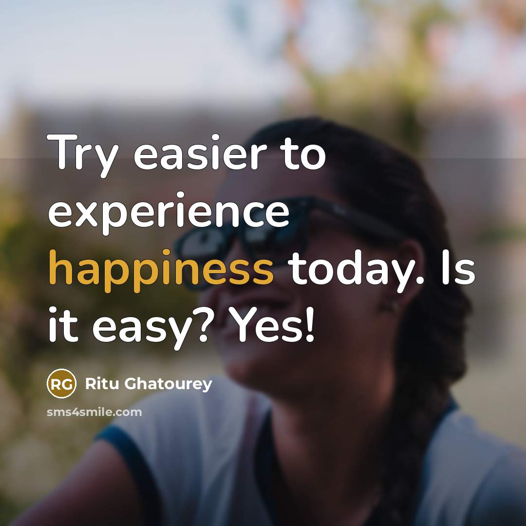 “Try easier to experience happiness today. Is it easy? Yes!” quote by Ritu Ghatourey