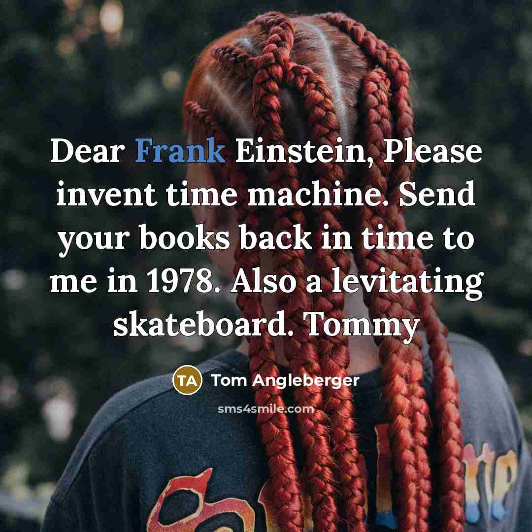 “Dear Frank Einstein, Please invent time machine. Send your books back in time to me in 1978. Also a levitating skateboard. Tommy” quote by Tom Angleberger