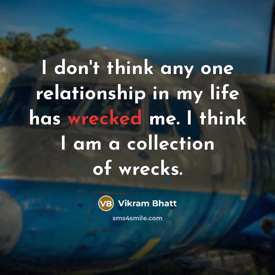 “I don't think any one relationship in my life has wrecked me. I think I am a collection of wrecks.” quote by Vikram Bhatt