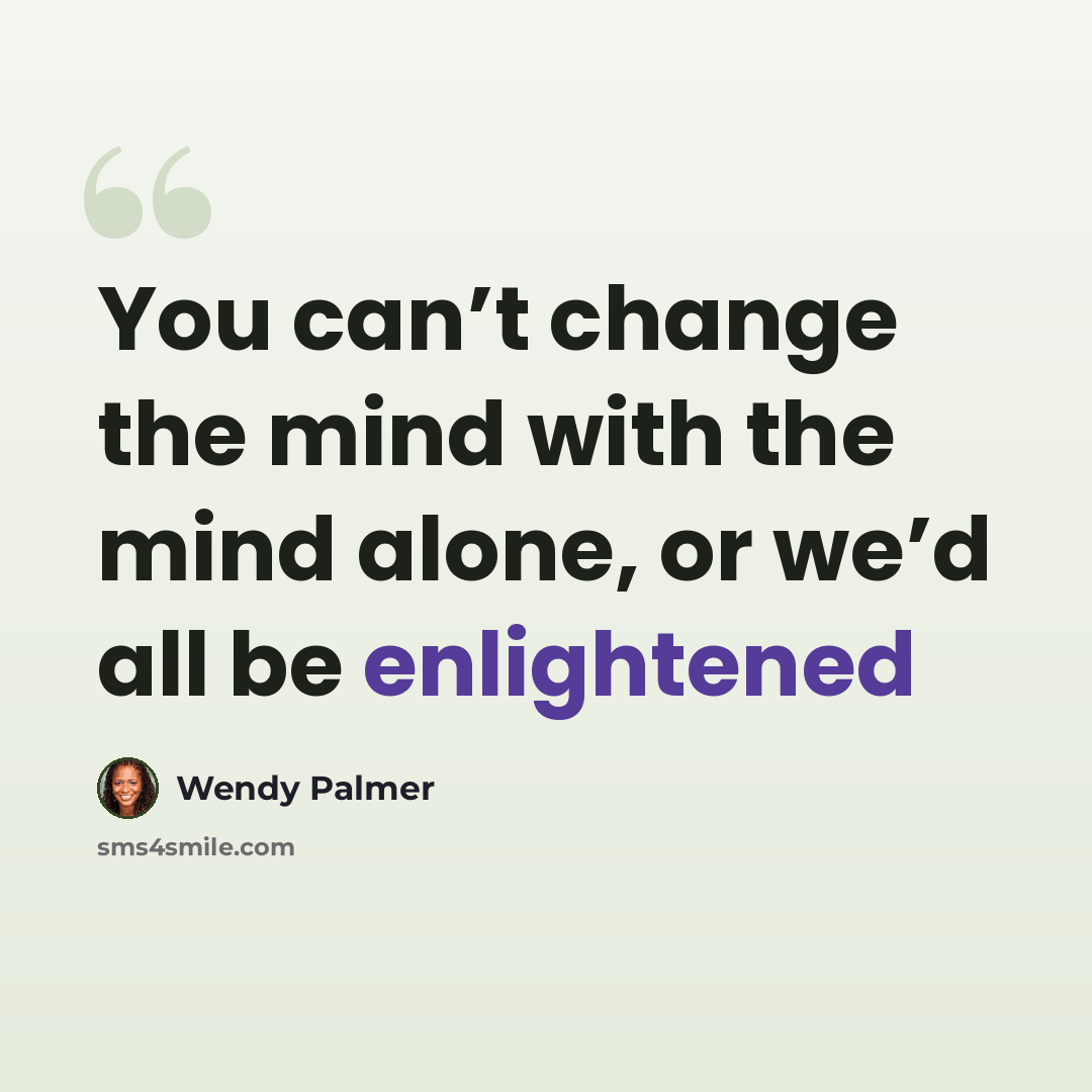 “You can’t change the mind with the mind alone, or we’d all be enlightened” quote by Wendy Palmer