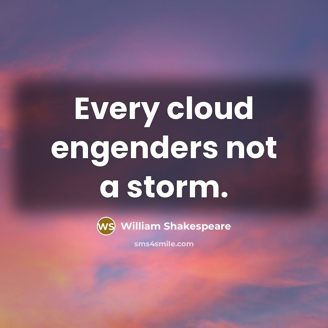 “Every cloud engenders not a storm.” quote by William Shakespeare