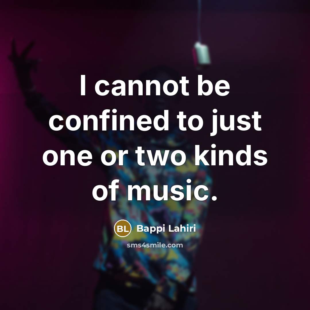“I cannot be confined to just one or two kinds of music.” quote by Bappi Lahiri