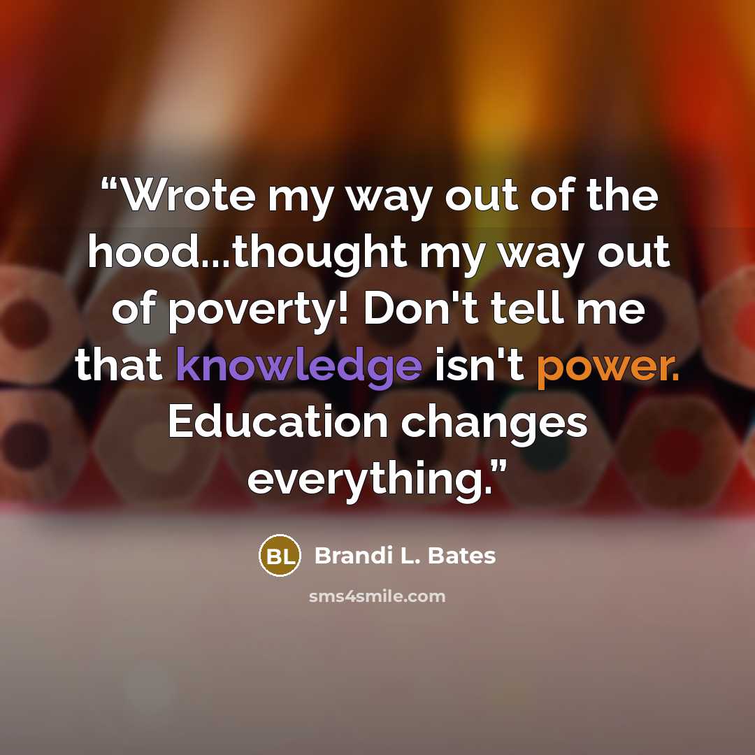 “Wrote my way out of the hood...thought my way out of poverty! Don't tell me that knowledge isn't power. Education changes everything.” quote by Brandi L. Bates