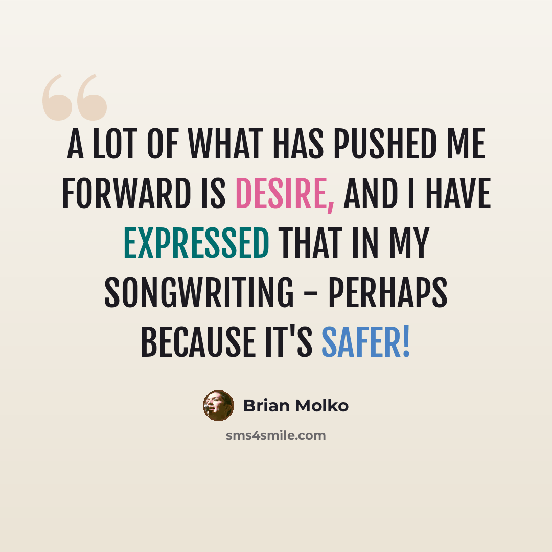 “A lot of what has pushed me forward is desire, and I have expressed that in my songwriting - perhaps because it's safer!” quote by Brian Molko