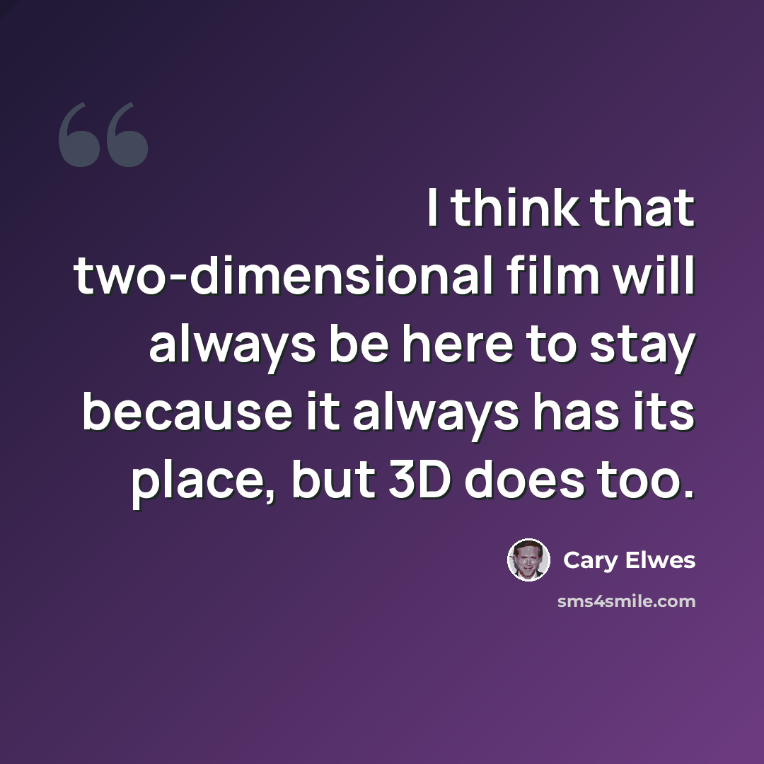 “I think that two-dimensional film will always be here to stay because it always has its place, but 3D does too.” quote by Cary Elwes