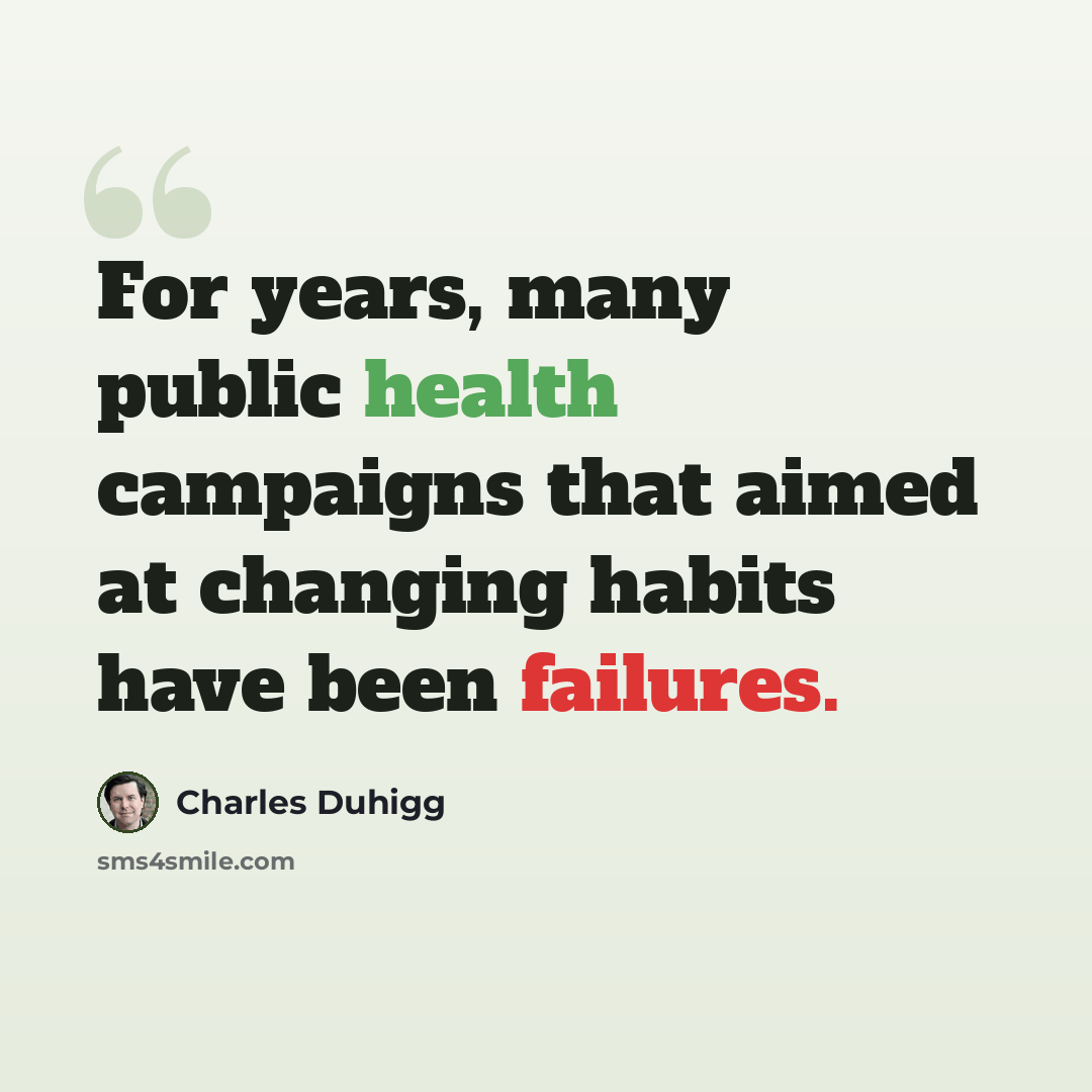 “For years, many public health campaigns that aimed at changing habits have been failures.” quote by Charles Duhigg