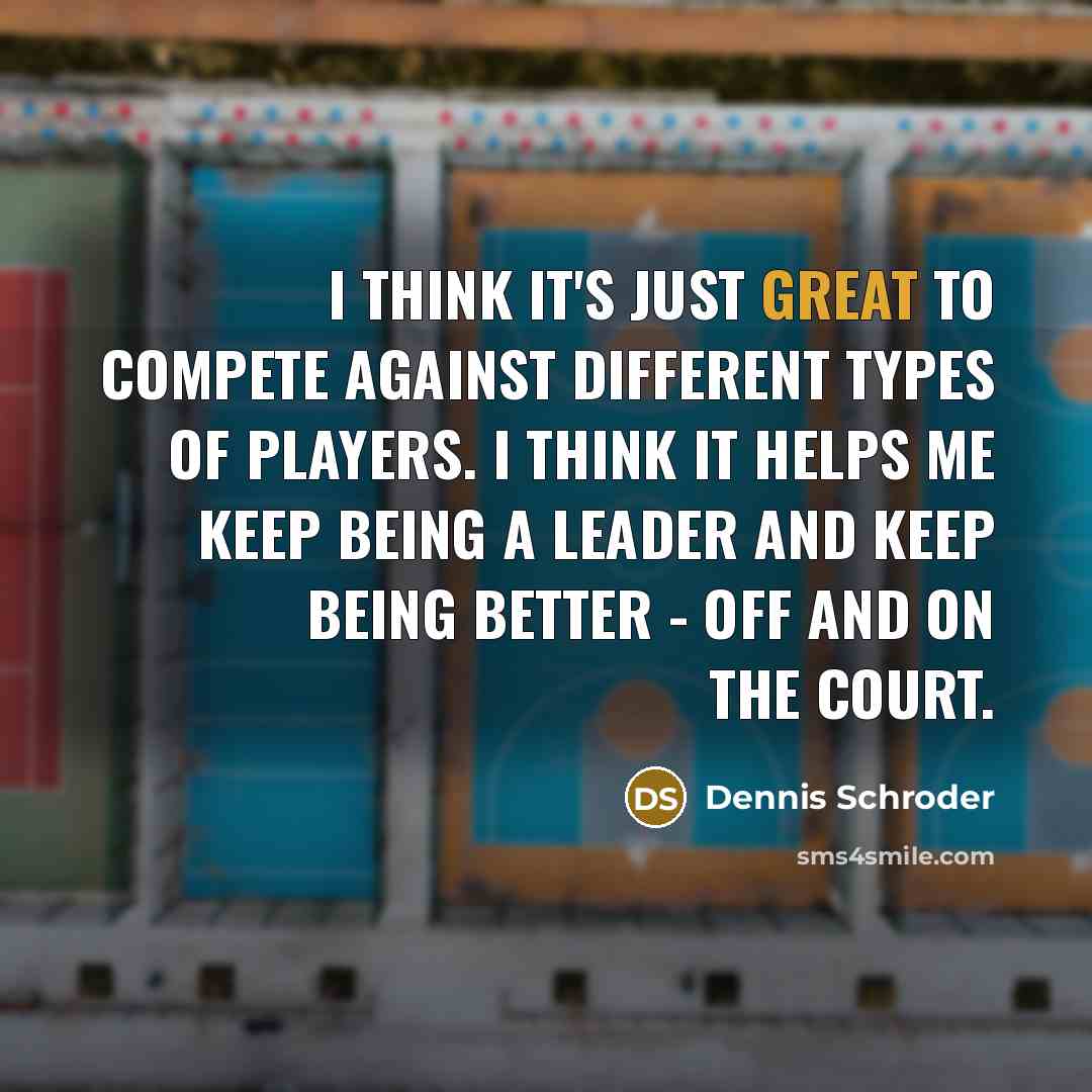“I think it's just great to compete against different types of players. I think it helps me keep being a leader and keep being better - off and on the court.” quote by Dennis Schroder