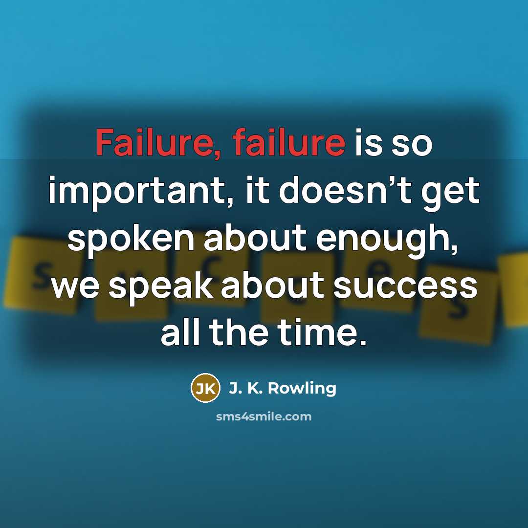 “Failure, failure is so important, it doesn’t get spoken about enough, we speak about success all the time.” quote by J. K. Rowling