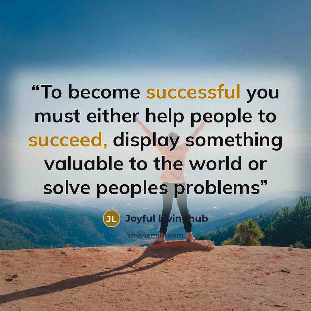 “To become successful you must either help people to succeed, display something valuable to the world or solve peoples problems” quote by Joyful Livinghub