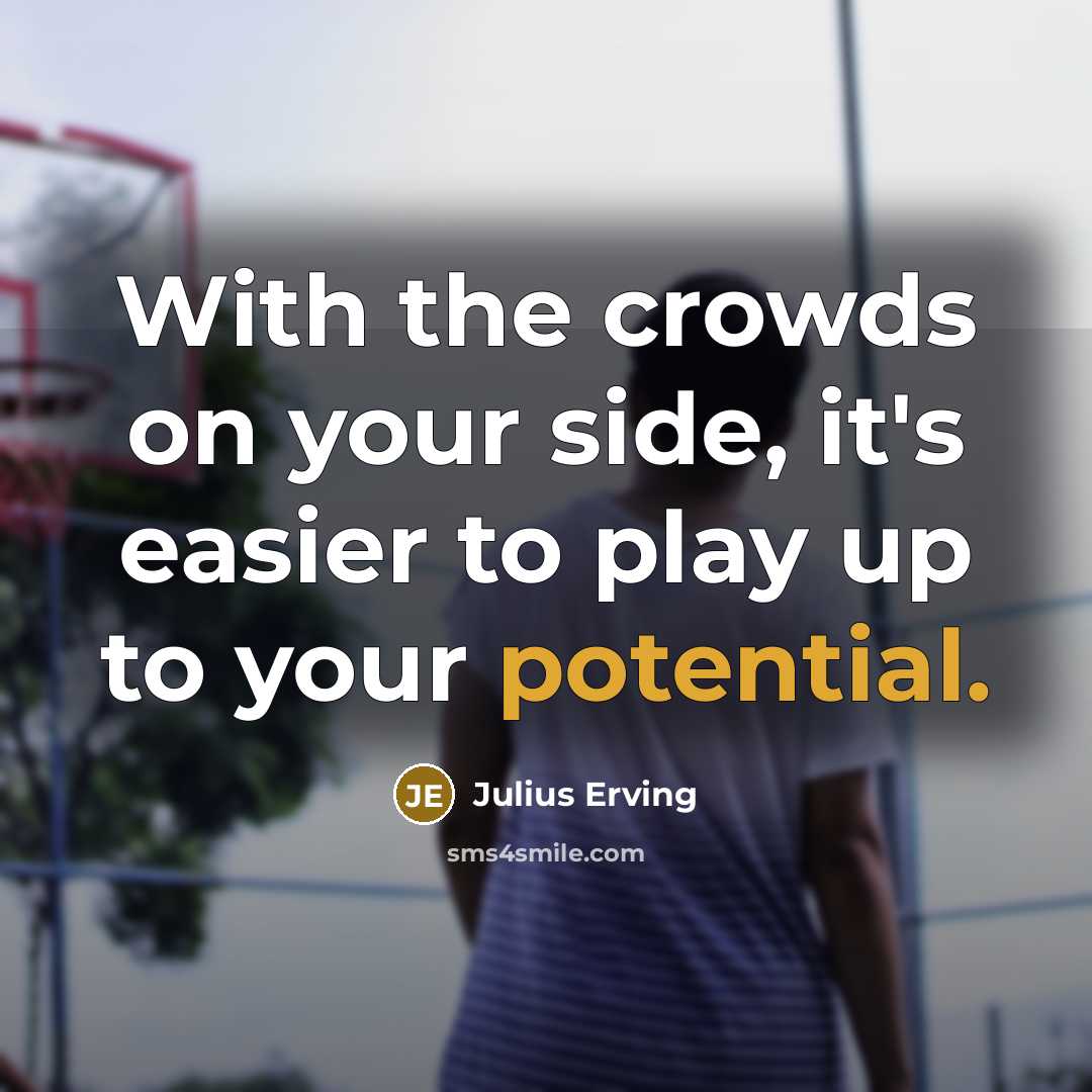 “With the crowds on your side, it's easier to play up to your potential.” quote by Julius Erving