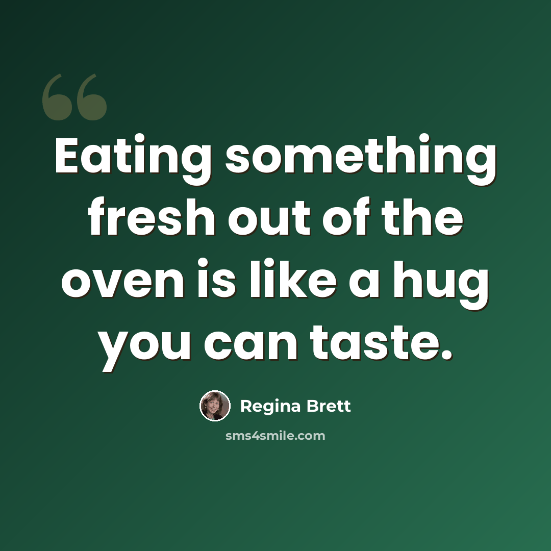“Eating something fresh out of the oven is like a hug you can taste.” quote by Regina Brett